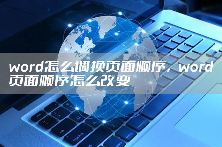 word怎么调换页面顺序，word页面顺序怎么改变