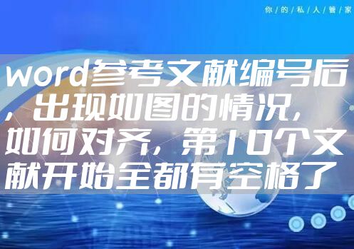 word参考文献编号后，出现如图的情况，如何对齐，第10个文献开始全都有空格了