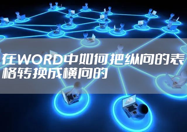 在WORD中如何把纵向的表格转换成横向的