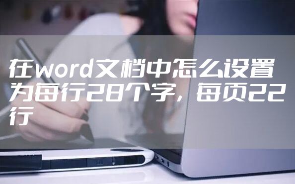在word文档中怎么设置为每行28个字，每页22行