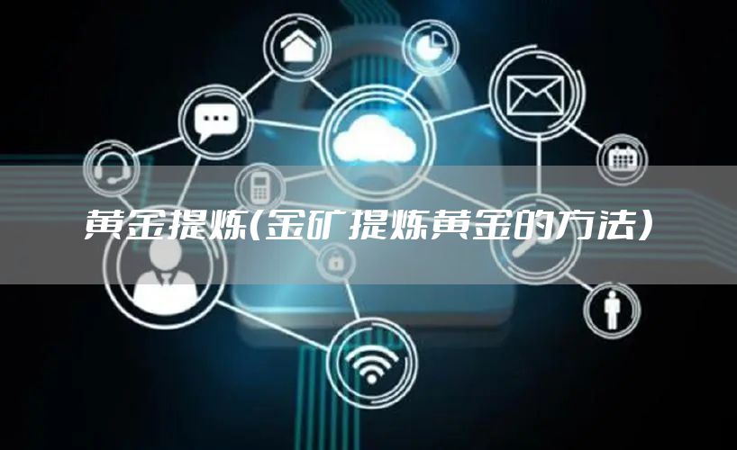 黄金提炼（金矿提炼黄金的方法）