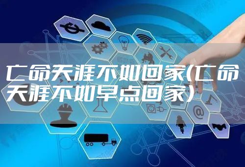 亡命天涯不如回家（亡命天涯不如早点回家）