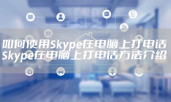 如何使用Skype在电脑上打电话 Skype在电脑上打电话方法介绍