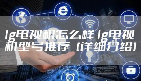 lg电视机怎么样 lg电视机型号推荐【详细介绍】