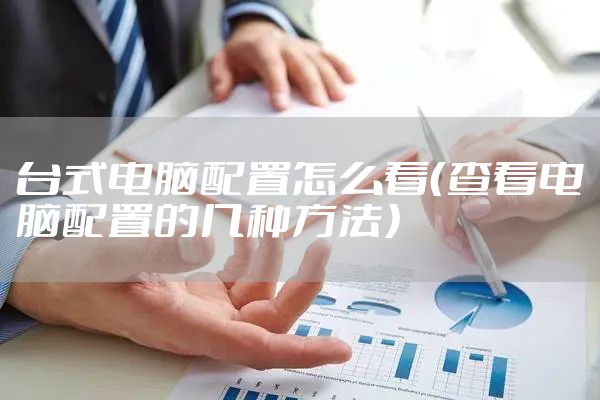 台式电脑配置怎么看（查看电脑配置的几种方法）