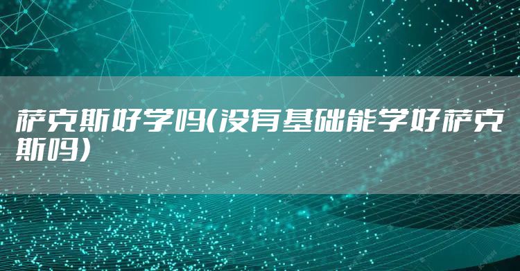 萨克斯好学吗（没有基础能学好萨克斯吗）