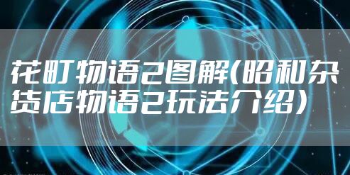 花町物语2图解（昭和杂货店物语2玩法介绍）