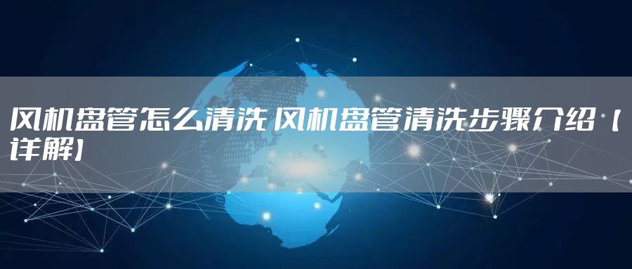 风机盘管怎么清洗 风机盘管清洗步骤介绍【详解】