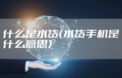 什么是水货（水货手机是什么意思）