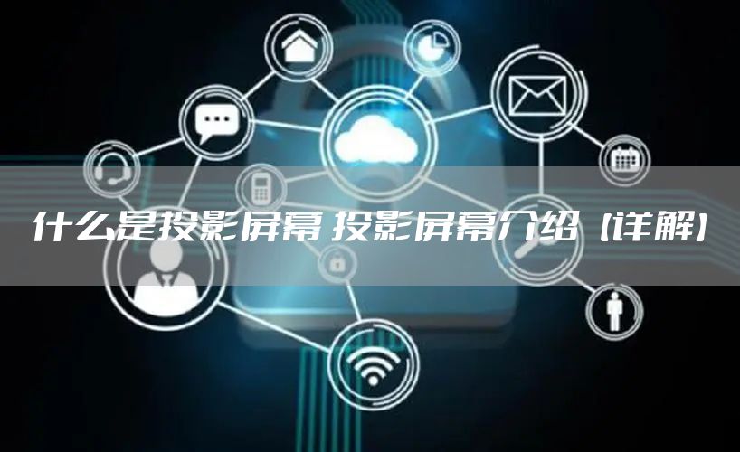 什么是投影屏幕 投影屏幕介绍【详解】