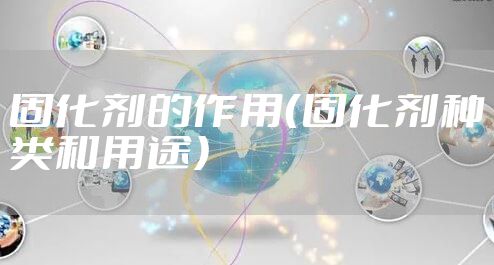 固化剂的作用（固化剂种类和用途）
