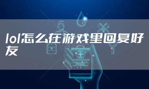 lol怎么在游戏里回复好友