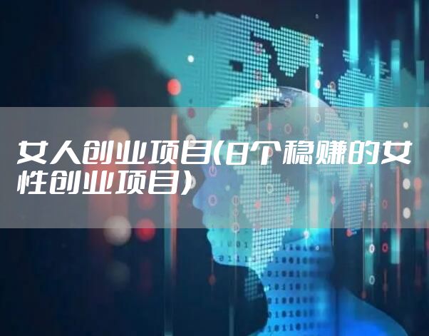 女人创业项目（8个稳赚的女性创业项目）