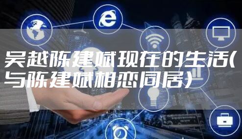 吴越陈建斌现在的生活（与陈建斌相恋同居）