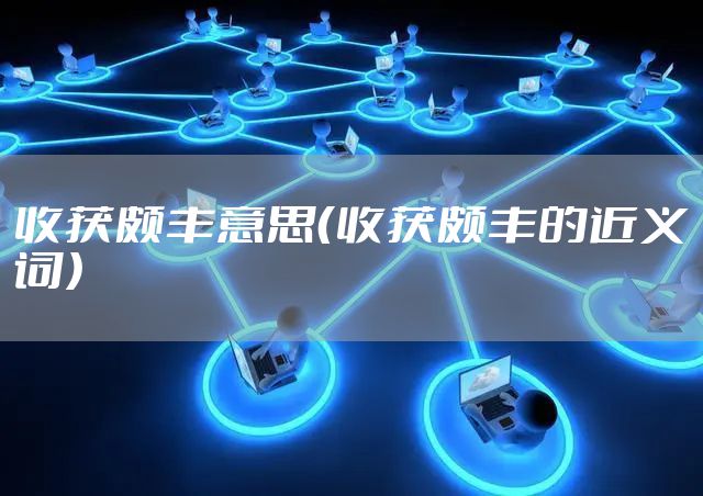 收获颇丰意思（收获颇丰的近义词）