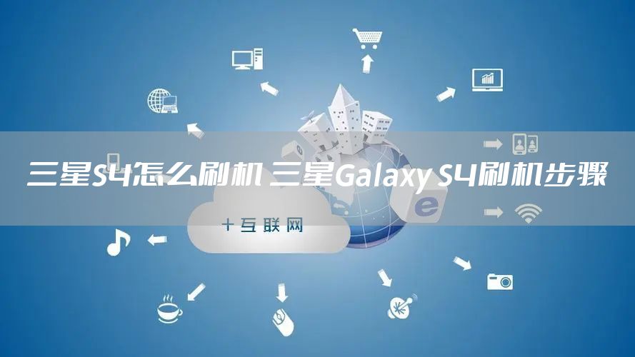 三星S4怎么刷机 三星Galaxy S4刷机步骤