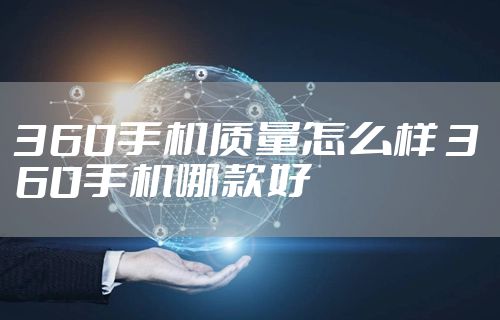 360手机质量怎么样 360手机哪款好