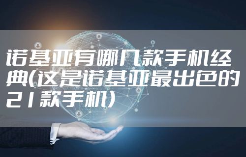 诺基亚有哪几款手机经典（这是诺基亚最出色的21款手机）