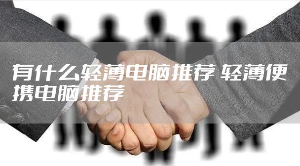 有什么轻薄电脑推荐 轻薄便携电脑推荐