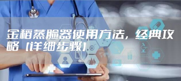 金稻蒸脸器使用方法，经典攻略【详细步骤】