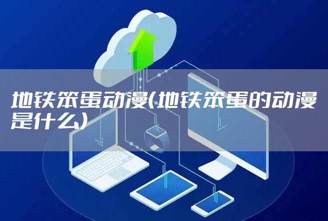 地铁笨蛋动漫（地铁笨蛋的动漫是什么）