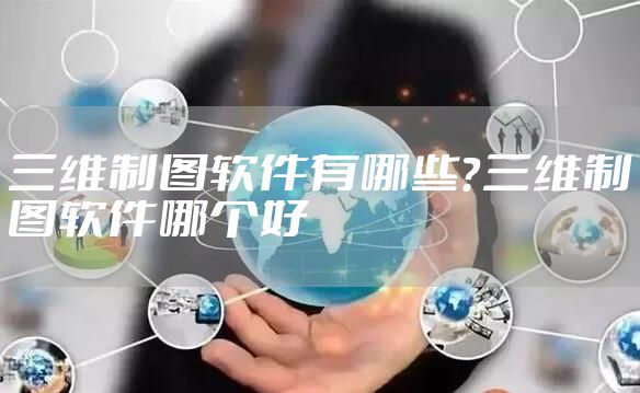 三维制图软件有哪些？三维制图软件哪个好