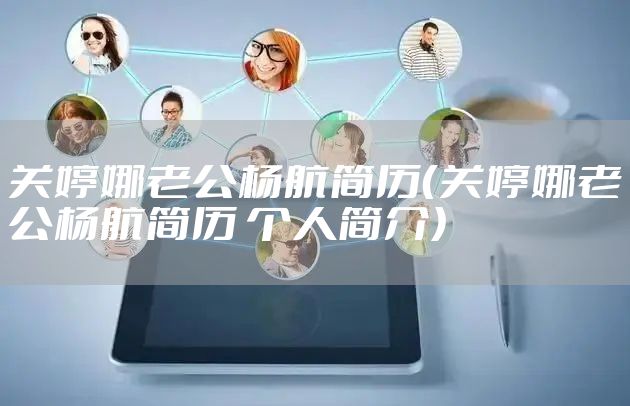 关婷娜老公杨航简历（关婷娜老公杨航简历 个人简介）