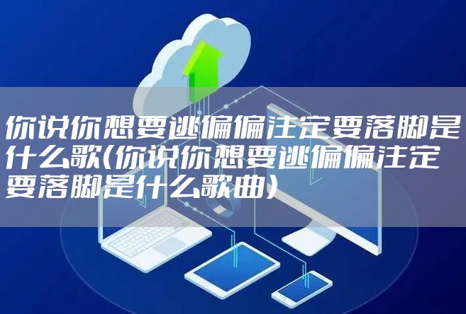 你说你想要逃偏偏注定要落脚是什么歌（你说你想要逃偏偏注定要落脚是什么歌曲）
