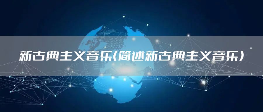 新古典主义音乐（简述新古典主义音乐）