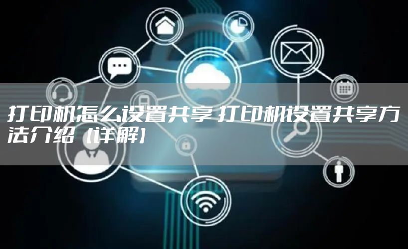 打印机怎么设置共享 打印机设置共享方法介绍【详解】