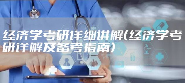 经济学考研详细讲解（经济学考研详解及备考指南）