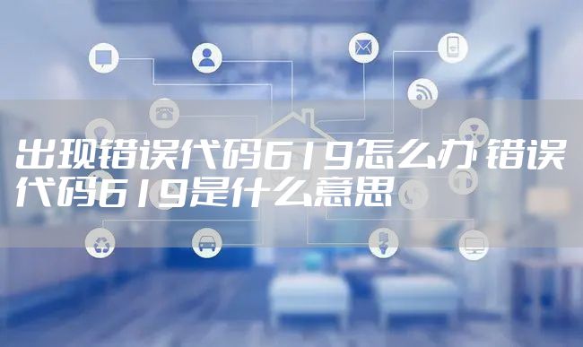 出现错误代码619怎么办 错误代码619是什么意思