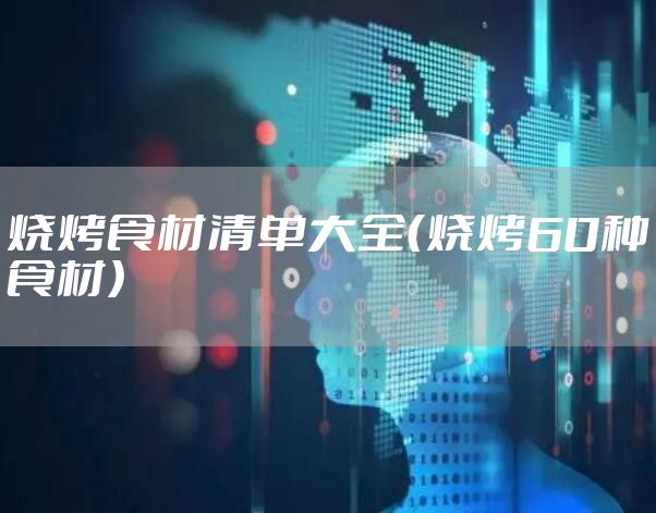 烧烤食材清单大全（烧烤60种食材）