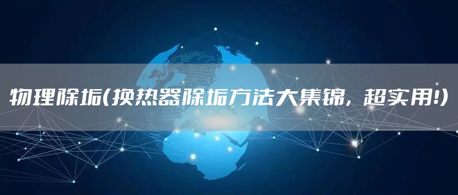 物理除垢（换热器除垢方法大集锦，超实用！）