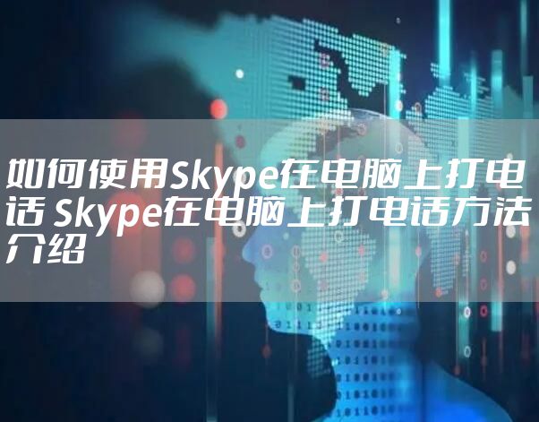 如何使用Skype在电脑上打电话 Skype在电脑上打电话方法介绍