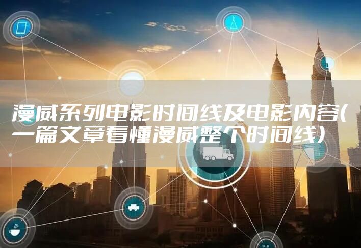 漫威系列电影时间线及电影内容（一篇文章看懂漫威整个时间线）