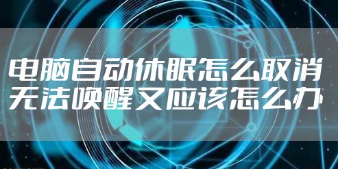 电脑自动休眠怎么取消 无法唤醒又应该怎么办