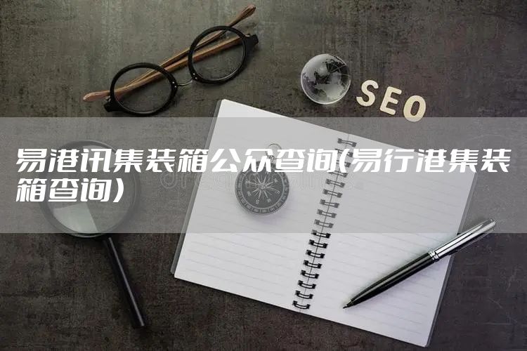 易港讯集装箱公众查询（易行港集装箱查询）