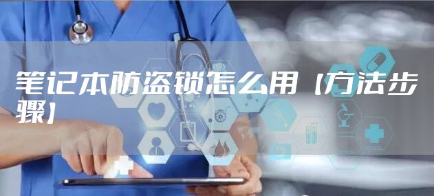 笔记本防盗锁怎么用【方法步骤】