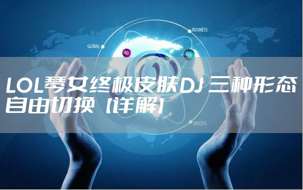 LOL琴女终极皮肤DJ 三种形态自由切换【详解】