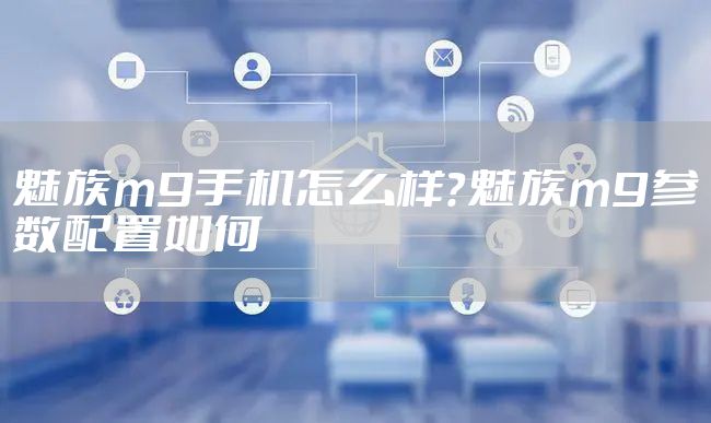 魅族m9手机怎么样？魅族m9参数配置如何