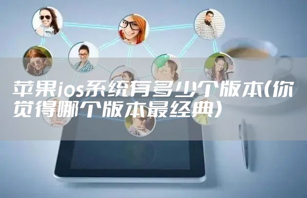 苹果ios系统有多少个版本（你觉得哪个版本最经典）