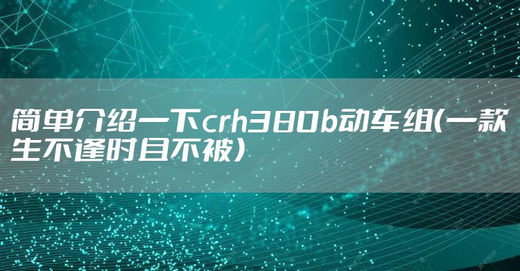简单介绍一下crh380b动车组（一款生不逢时且不被）