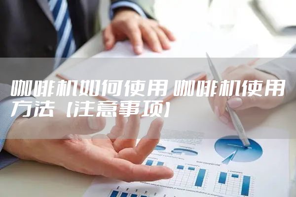 咖啡机如何使用 咖啡机使用方法【注意事项】