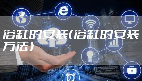 浴缸的安装（浴缸的安装方法）