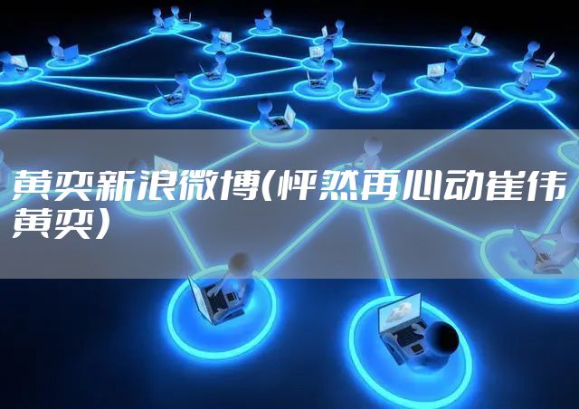 黄奕新浪微博（怦然再心动崔伟黄奕）