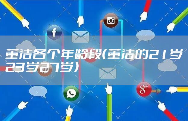 董洁各个年龄段（董洁的21岁23岁27岁）