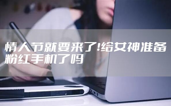 情人节就要来了！给女神准备粉红手机了吗