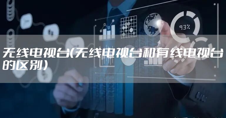无线电视台（无线电视台和有线电视台的区别）