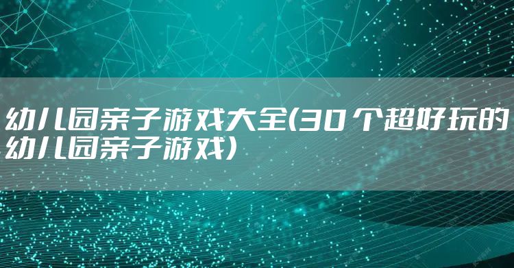 幼儿园亲子游戏大全（30 个超好玩的幼儿园亲子游戏）